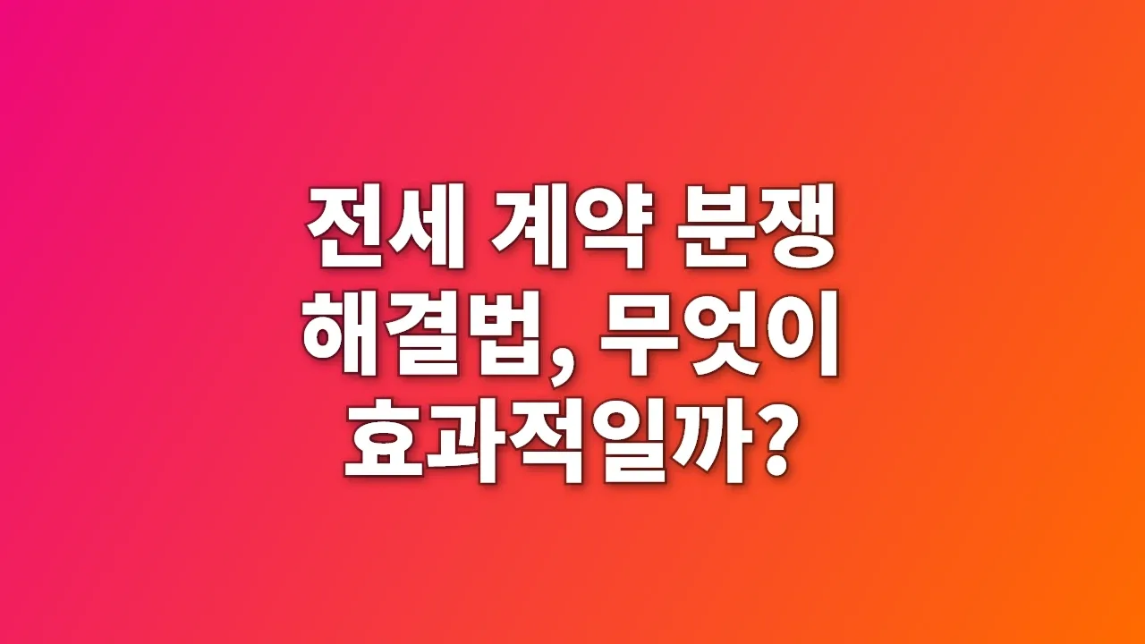 전세 계약 분쟁 해결법, 무엇이 효과적일까?